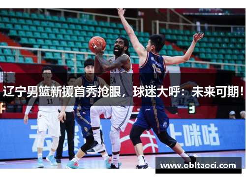 辽宁男篮新援首秀抢眼，球迷大呼：未来可期！