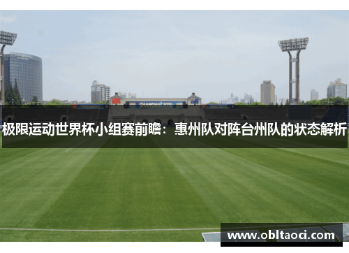 极限运动世界杯小组赛前瞻：惠州队对阵台州队的状态解析