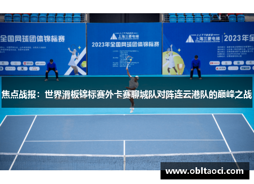 焦点战报：世界滑板锦标赛外卡赛聊城队对阵连云港队的巅峰之战