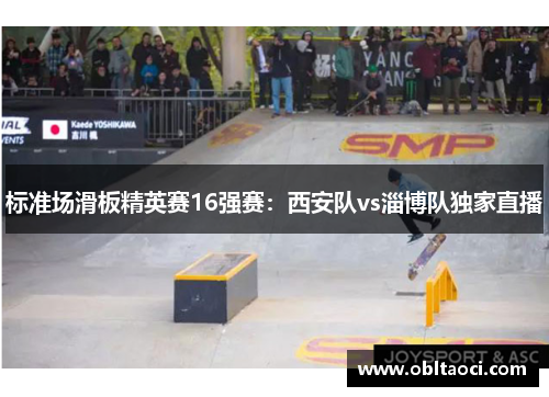 标准场滑板精英赛16强赛：西安队vs淄博队独家直播
