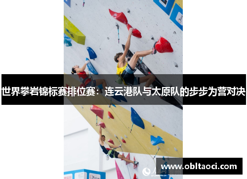 世界攀岩锦标赛排位赛：连云港队与太原队的步步为营对决