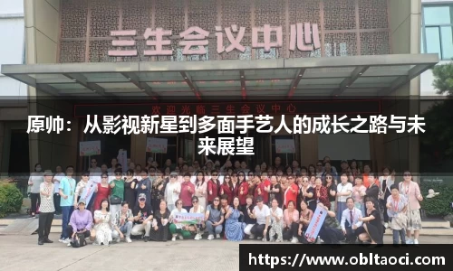 原帅：从影视新星到多面手艺人的成长之路与未来展望